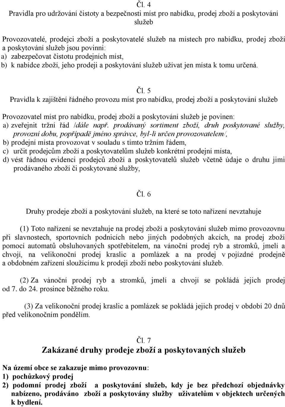 5 Pravidla k zajištění řádného provozu míst pro nabídku, prodej zboží a poskytování služeb Provozovatel míst pro nabídku, prodej zboží a poskytování služeb je povinen: a) zveřejnit tržní řád /dále