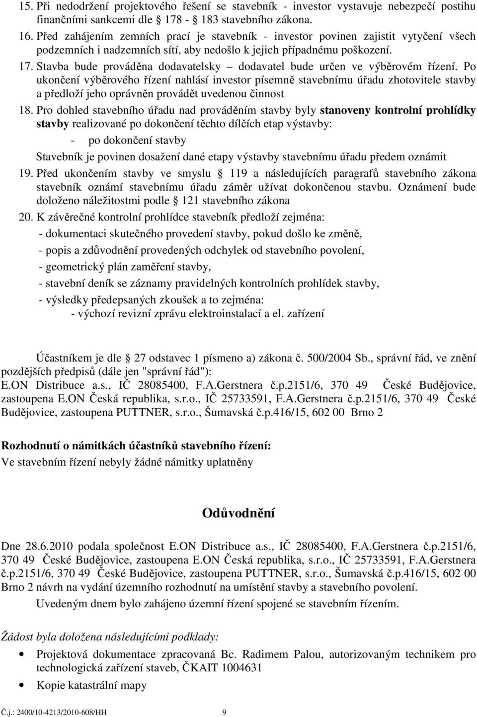 Stavba bude prováděna dodavatelsky dodavatel bude určen ve výběrovém řízení.