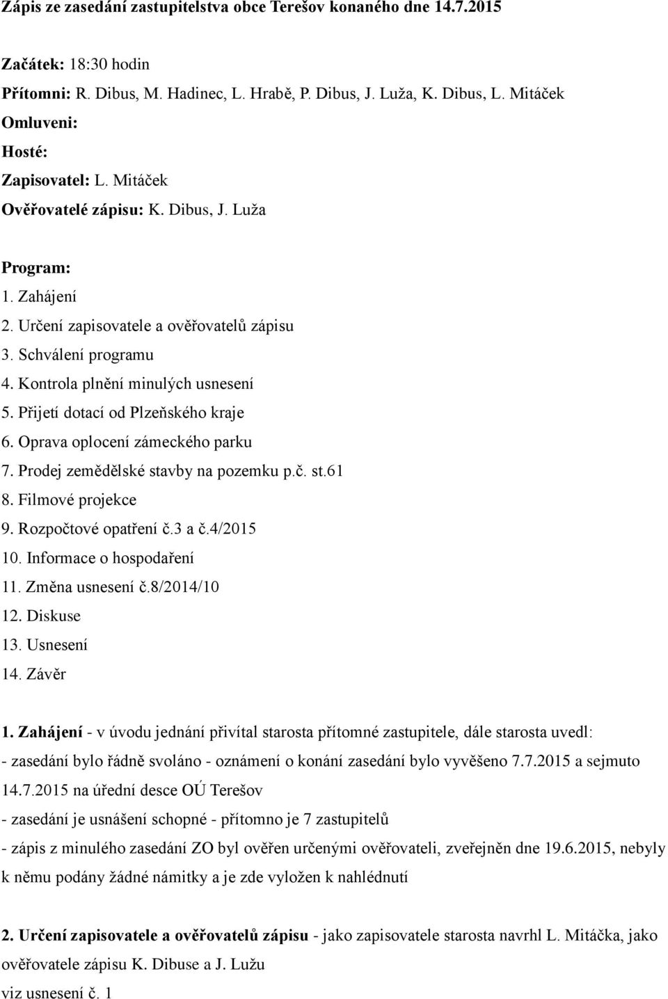 Kontrola plnění minulých usnesení 5. Přijetí dotací od Plzeňského kraje 6. Oprava oplocení zámeckého parku 7. Prodej zemědělské stavby na pozemku p.č. st.61 8. Filmové projekce 9.