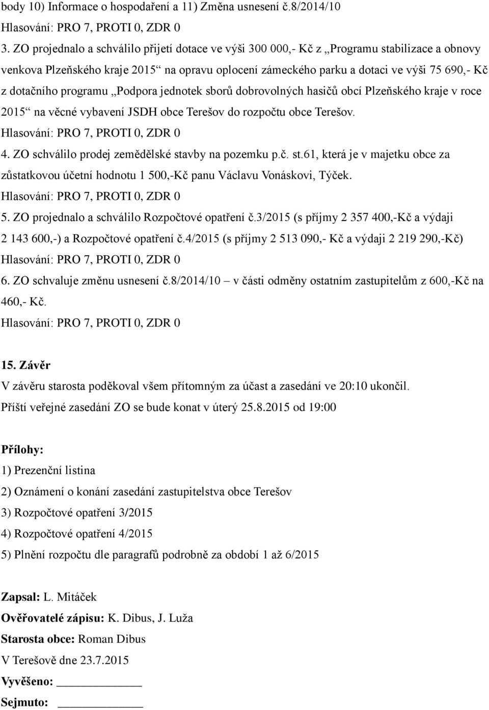 programu Podpora jednotek sborů dobrovolných hasičů obcí Plzeňského kraje v roce 2015 na věcné vybavení JSDH obce Terešov do rozpočtu obce Terešov. Hlasování: PRO 7, PROTI 0, ZDR 0 4.