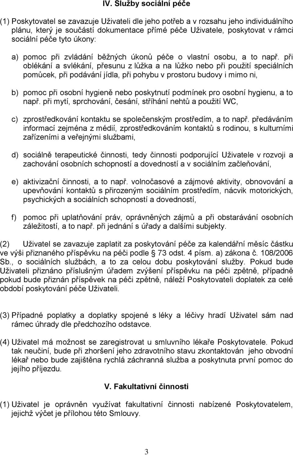 při oblékání a svlékání, přesunu z lůžka a na lůžko nebo při použití speciálních pomůcek, při podávání jídla, při pohybu v prostoru budovy i mimo ni, b) pomoc při osobní hygieně nebo poskytnutí