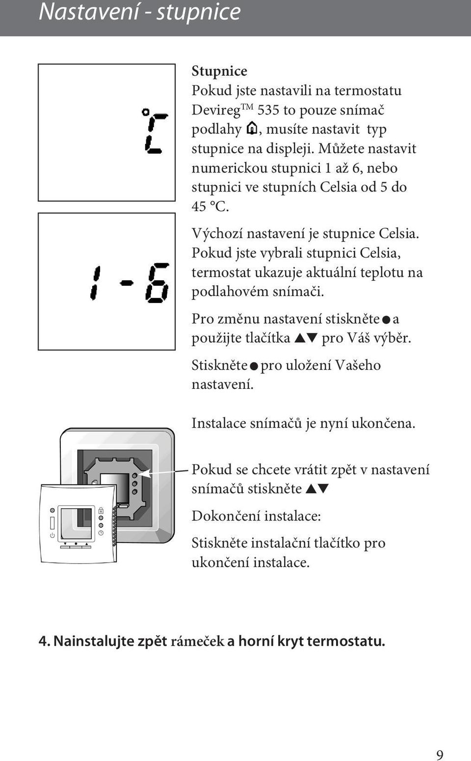 Pokud jste vybrali stupnici Celsia, termostat ukazuje aktuální teplotu na podlahovém snímači. Pro změnu nastavení stiskněte a použijte tlačítka pro Váš výběr.