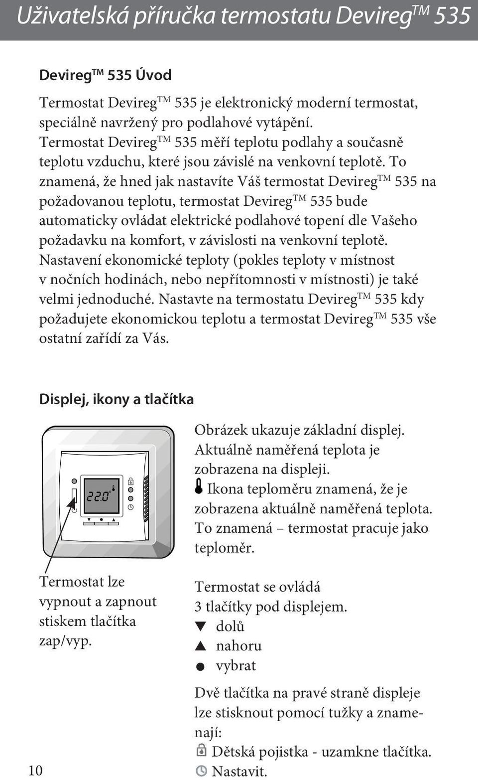 To znamená, že hned jak nastavíte Váš termostat Devireg TM 535 na požadovanou teplotu, termostat Devireg TM 535 bude automaticky ovládat elektrické podlahové topení dle Vašeho požadavku na komfort, v