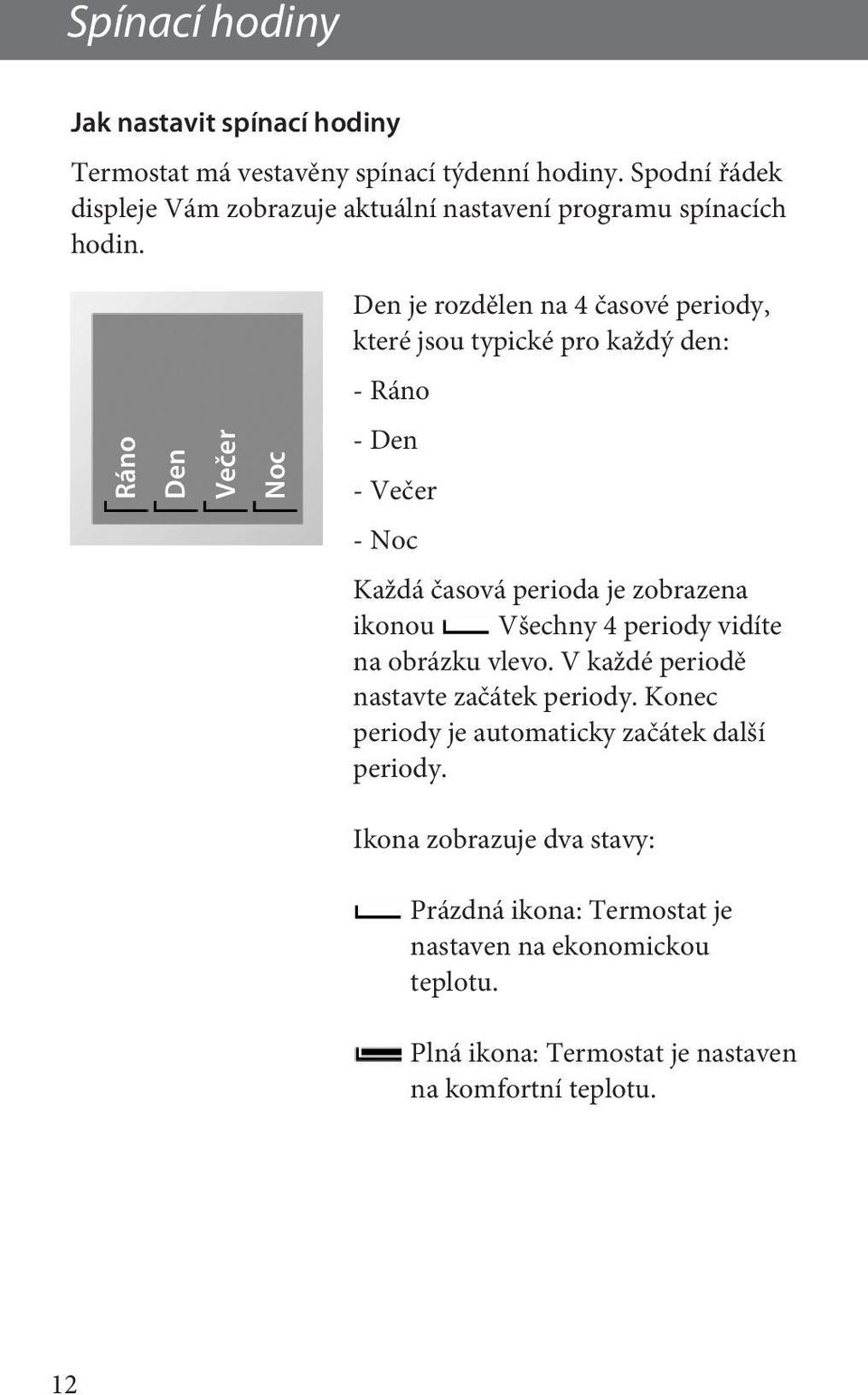 Den je rozdělen na 4 časové periody, které jsou typické pro každý den: - Ráno Ráno Den Večer Noc - Den - Večer - Noc Každá časová perioda je zobrazena