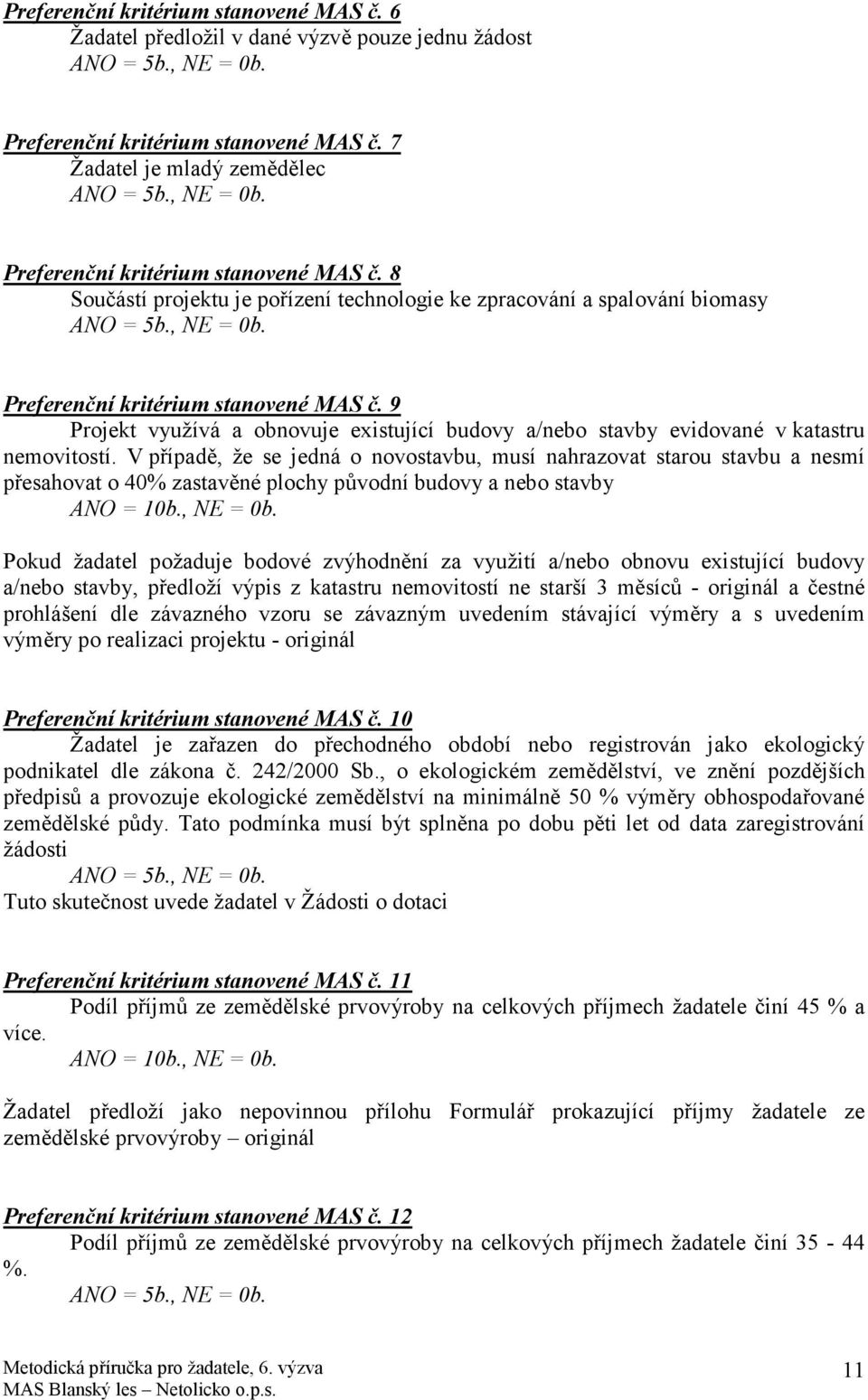 V případě, že se jedná o novostavbu, musí nahrazovat starou stavbu a nesmí přesahovat o 40% zastavěné plochy původní budovy a nebo stavby ANO = 10b., NE = 0b.