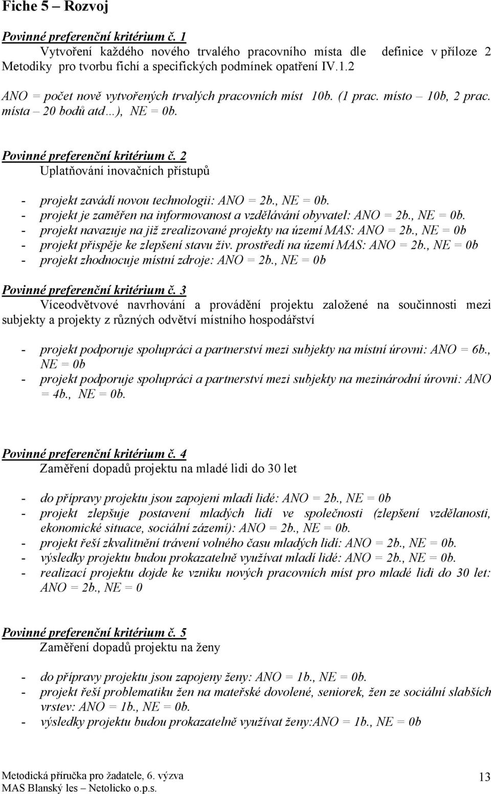 , NE = 0b. - projekt navazuje na již zrealizované projekty na území MAS: ANO = 2b., NE = 0b - projekt přispěje ke zlepšení stavu živ. prostředí na území MAS: ANO = 2b.