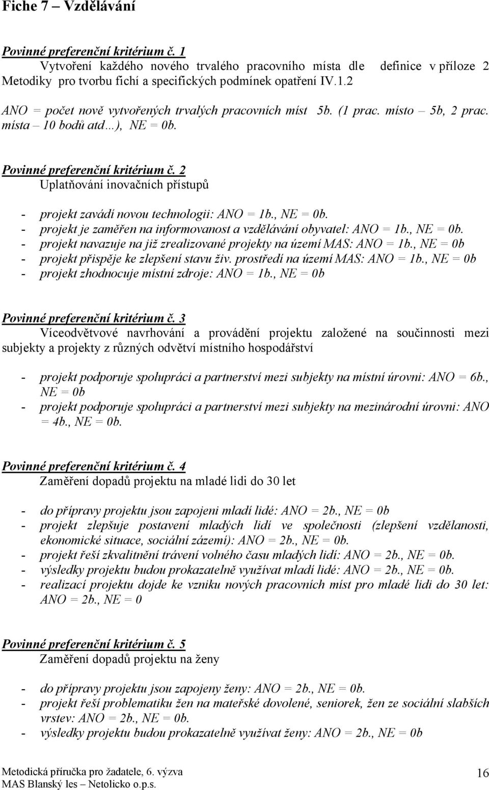 , NE = 0b. - projekt navazuje na již zrealizované projekty na území MAS: ANO = 1b., NE = 0b - projekt přispěje ke zlepšení stavu živ. prostředí na území MAS: ANO = 1b.