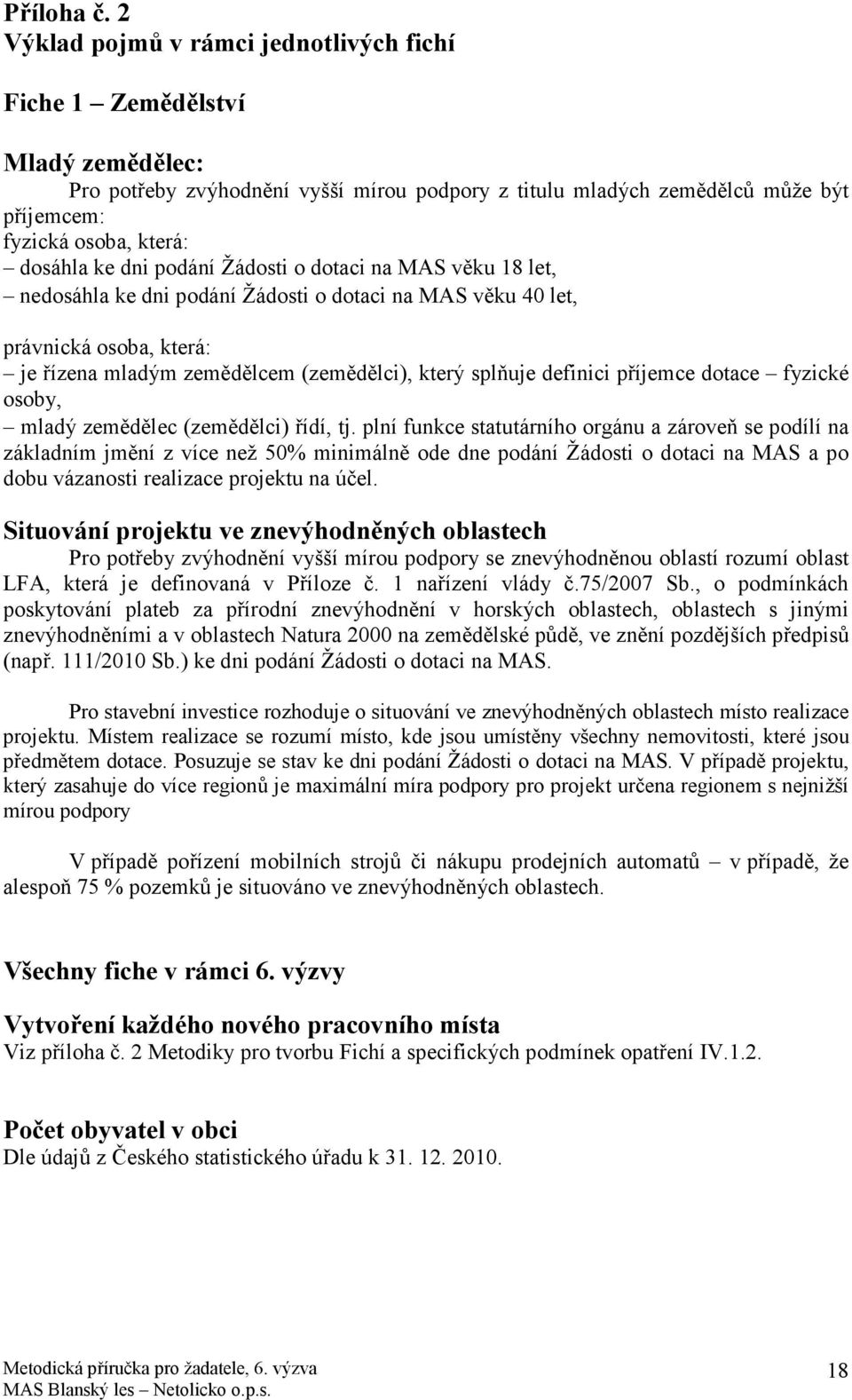 ke dni podání Žádosti o dotaci na MAS věku 18 let, nedosáhla ke dni podání Žádosti o dotaci na MAS věku 40 let, právnická osoba, která: je řízena mladým zemědělcem (zemědělci), který splňuje definici