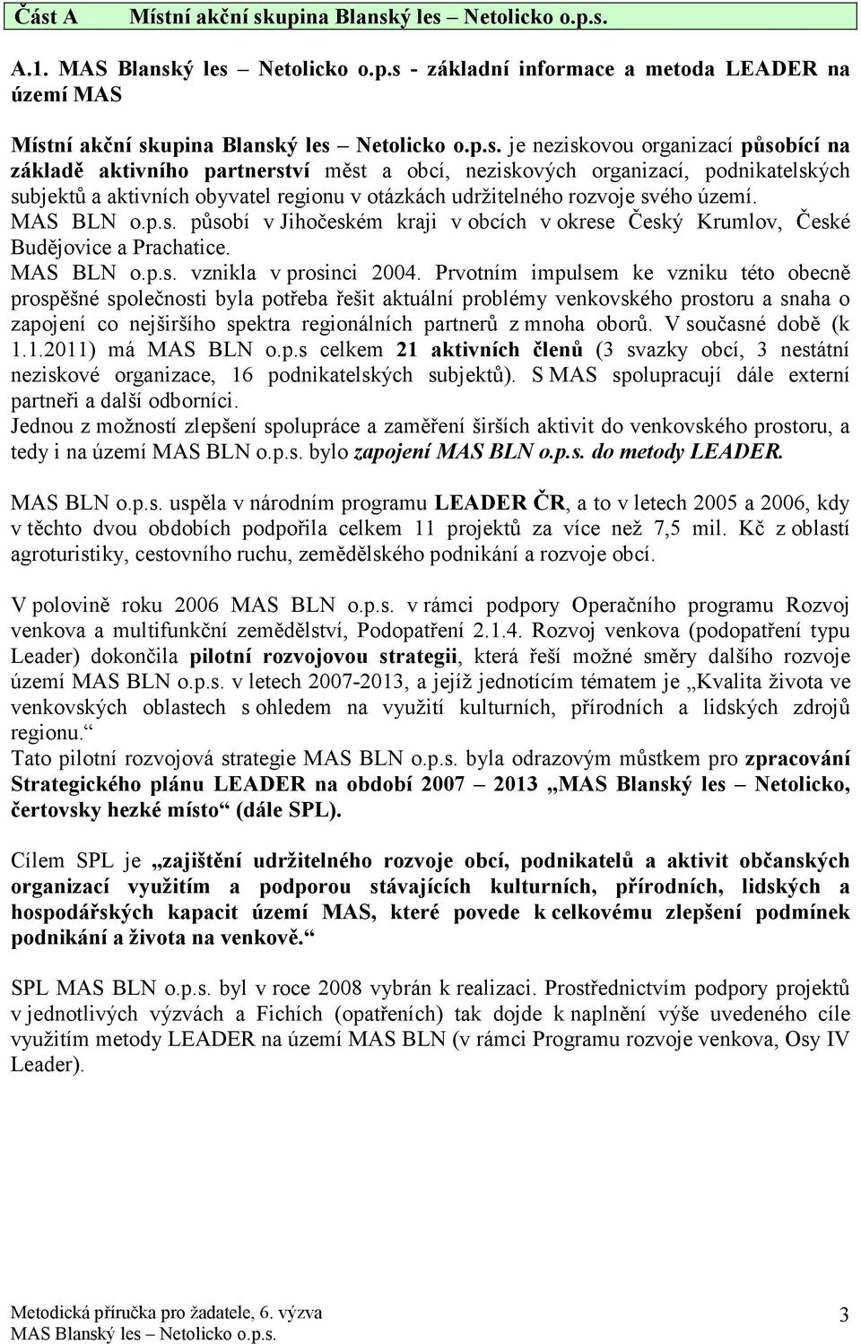 MAS BLN o.p.s. působí v Jihočeském kraji v obcích v okrese Český Krumlov, České Budějovice a Prachatice. MAS BLN o.p.s. vznikla v prosinci 2004.