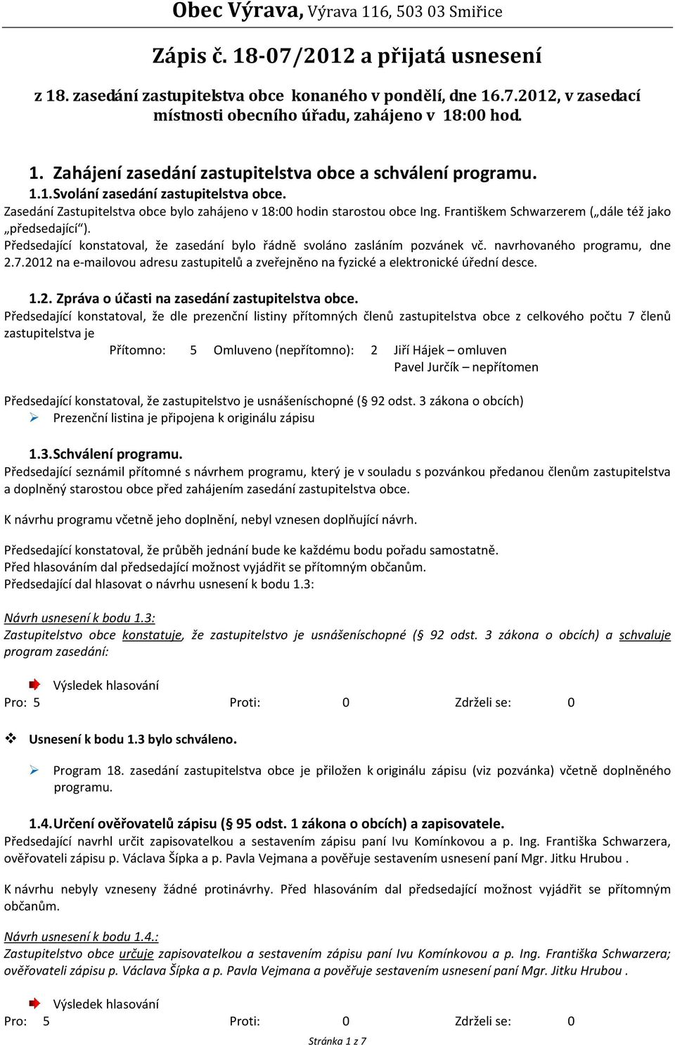 Předsedající konstatoval, že zasedání bylo řádně svoláno zasláním pozvánek vč. navrhovaného programu, dne 2.7.2012 na e-mailovou adresu zastupitelů a zveřejněno na fyzické a elektronické úřední desce.