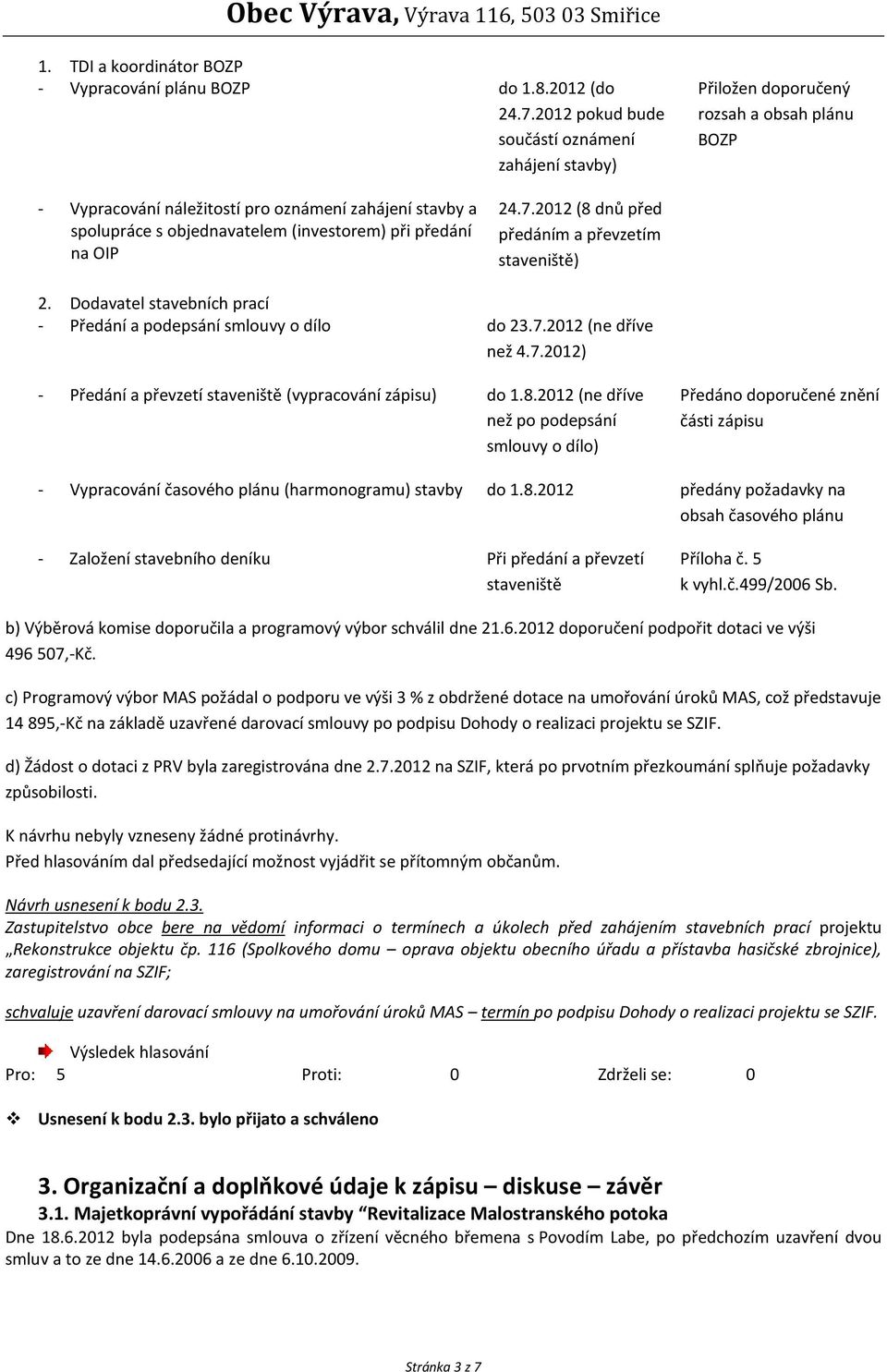 předání na OIP 24.7.2012 (8 dnů před předáním a převzetím staveniště) 2. Dodavatel stavebních prací - Předání a podepsání smlouvy o dílo do 23.7.2012 (ne dříve než 4.7.2012) - Předání a převzetí staveniště (vypracování zápisu) do 1.