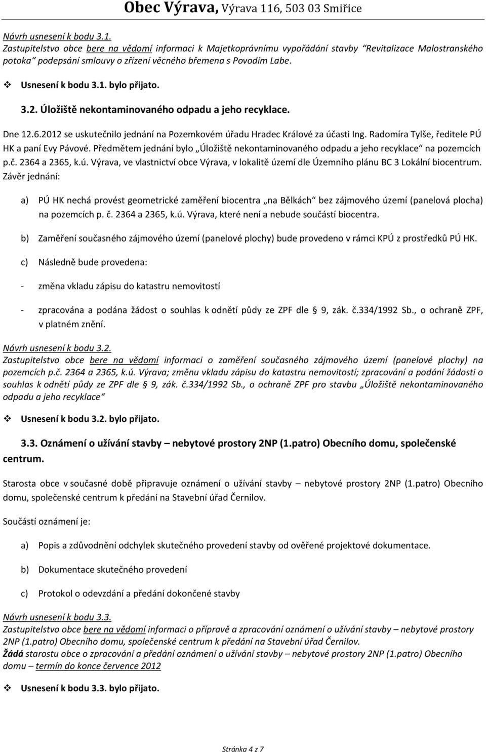 bylo přijato. 3.2. Úložiště nekontaminovaného odpadu a jeho recyklace. Dne 12.6.2012 se uskutečnilo jednání na Pozemkovém úřadu Hradec Králové za účasti Ing.