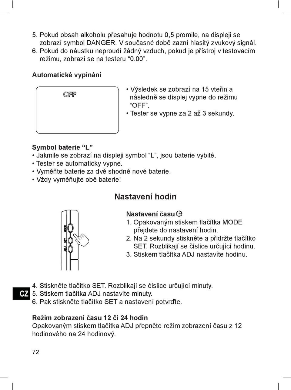 Automatické vypínání Výsledek se zobrazí na 15 vteřin a následně se displej vypne do režimu OFF. Tester se vypne za 2 až 3 sekundy.