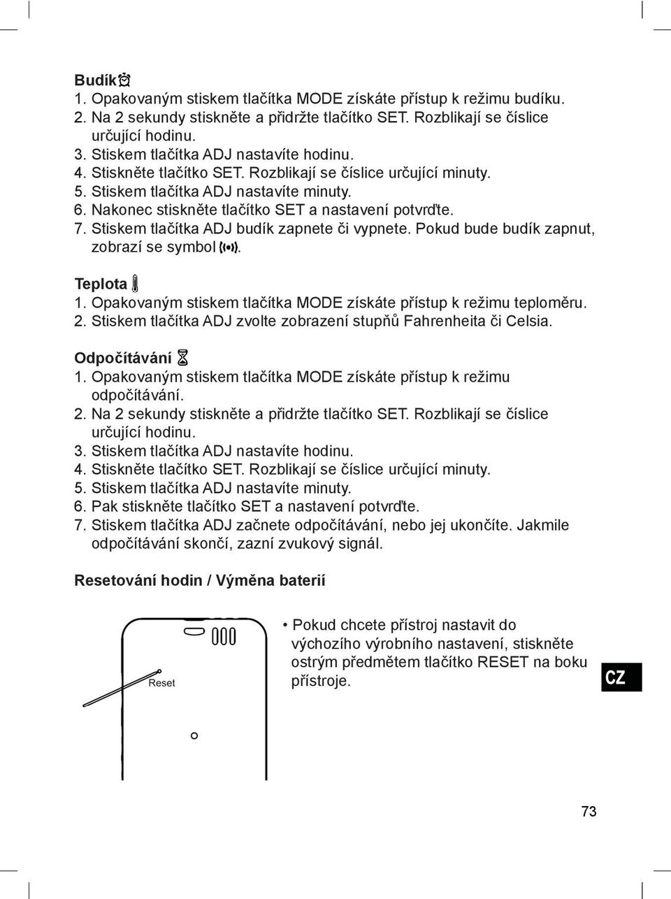 Nakonec stiskněte tlačítko SET a nastavení potvrďte. 7. Stiskem tlačítka ADJ budík zapnete či vypnete. Pokud bude budík zapnut, zobrazí se symbol. Teplota 1.