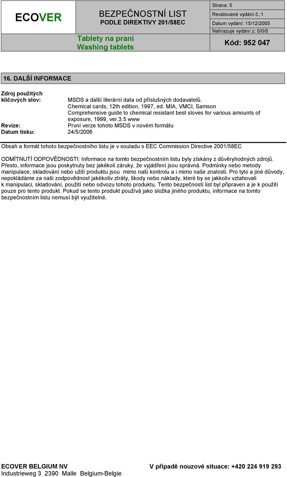 5 www První verze tohoto MSDS v novém formátu Obsah a formát tohoto bezpečnostního listu je v souladu s EEC Commission Directive 2001/58EC ODMÍTNUTÍ ODPOVĚDNOSTI: Informace na tomto bezpečnostním