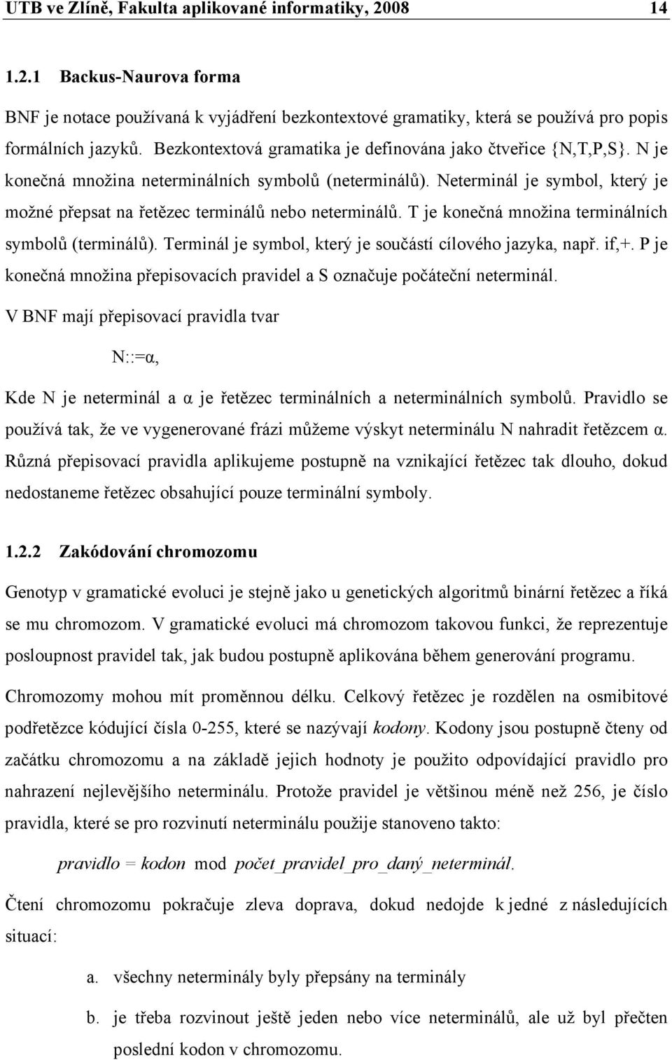 Neterminál je symbol, který je možné přepsat na řetězec terminálů nebo neterminálů. T je konečná množina terminálních symbolů (terminálů). Terminál je symbol, který je součástí cílového jazyka, např.