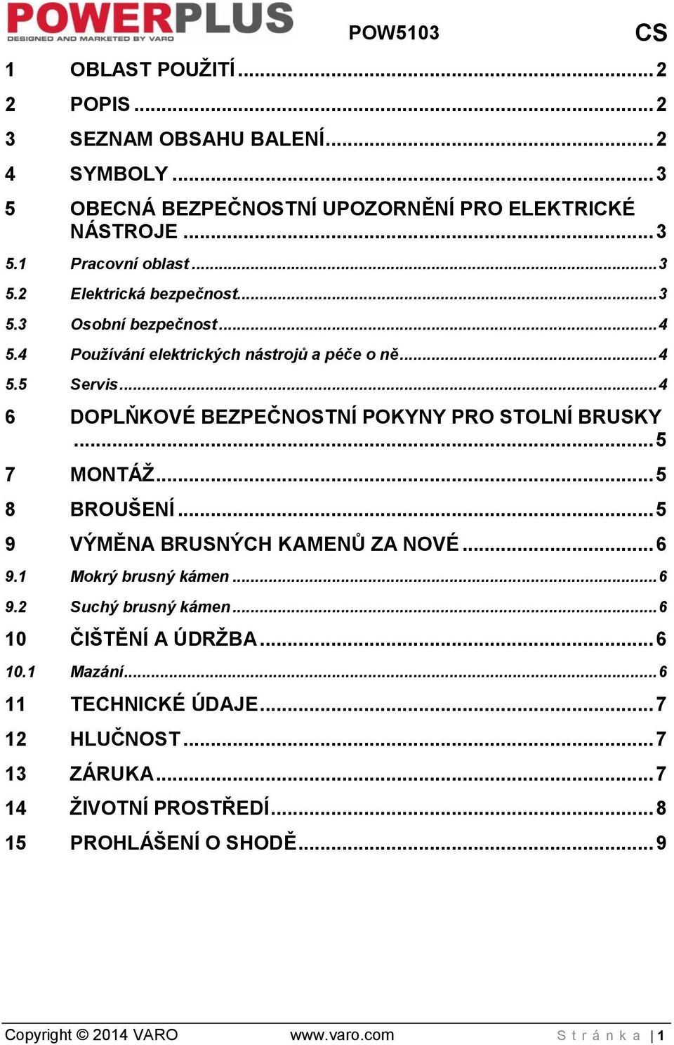 .. 4 6 DOPLŇKOVÉ BEZPEČNOSTNÍ POKYNY PRO STOLNÍ BRUSKY... 5 7 MONTÁŽ... 5 8 BROUŠENÍ... 5 9 VÝMĚNA BRUSNÝCH KAMENŮ ZA NOVÉ... 6 9.1 Mokrý brusný kámen... 6 9.2 Suchý brusný kámen.