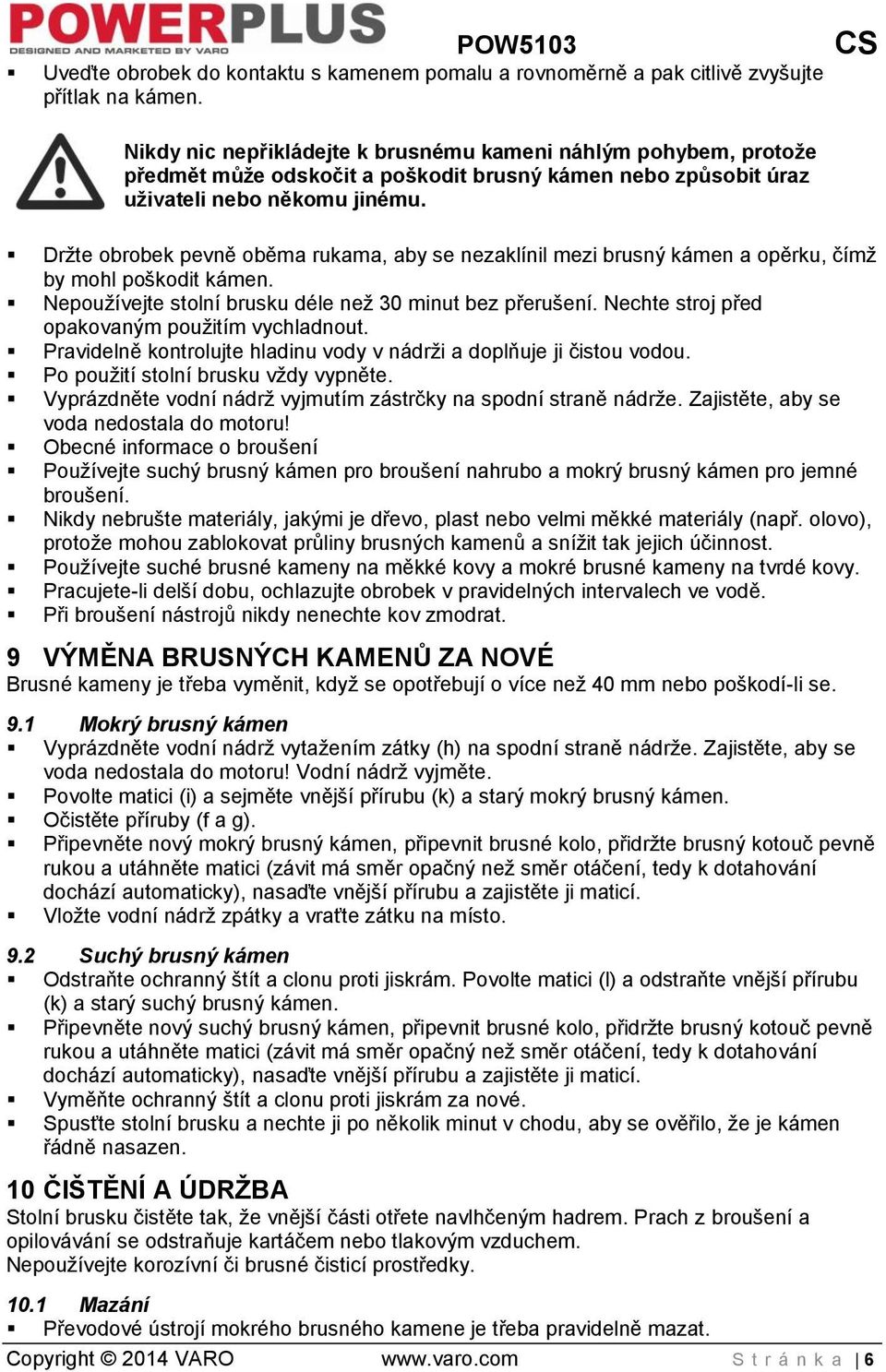 Držte obrobek pevně oběma rukama, aby se nezaklínil mezi brusný kámen a opěrku, čímž by mohl poškodit kámen. Nepoužívejte stolní brusku déle než 30 minut bez přerušení.