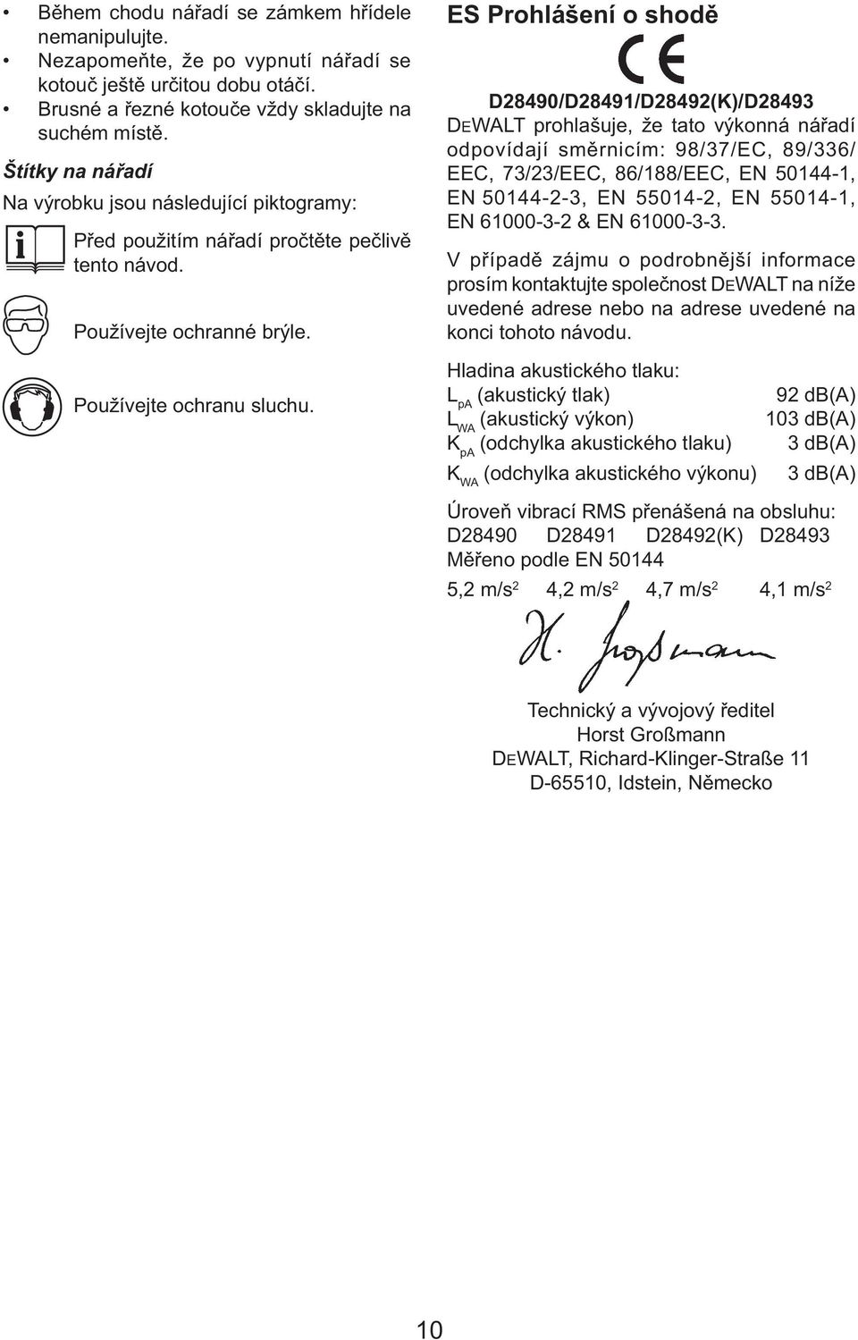 ES Prohlášení o shodě D28490/D28491/D28492(K)/D28493 DEWALT prohlašuje, že tato výkonná nářadí odpovídají směrnicím: 98/37/EC, 89/336/ EEC, 73/23/EEC, 86/188/EEC, EN 50144-1, EN 50144-2-3, EN