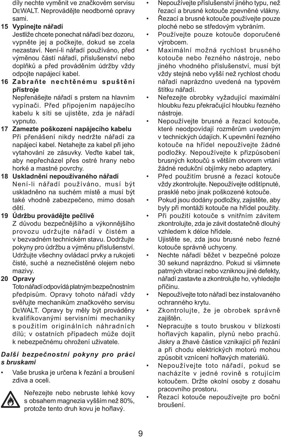 16 Zabraňte nechtěnému spuštění přístroje Nepřenášejte nářadí s prstem na hlavním vypínači. Před připojením napájecího kabelu k síti se ujistěte, zda je nářadí vypnuto.