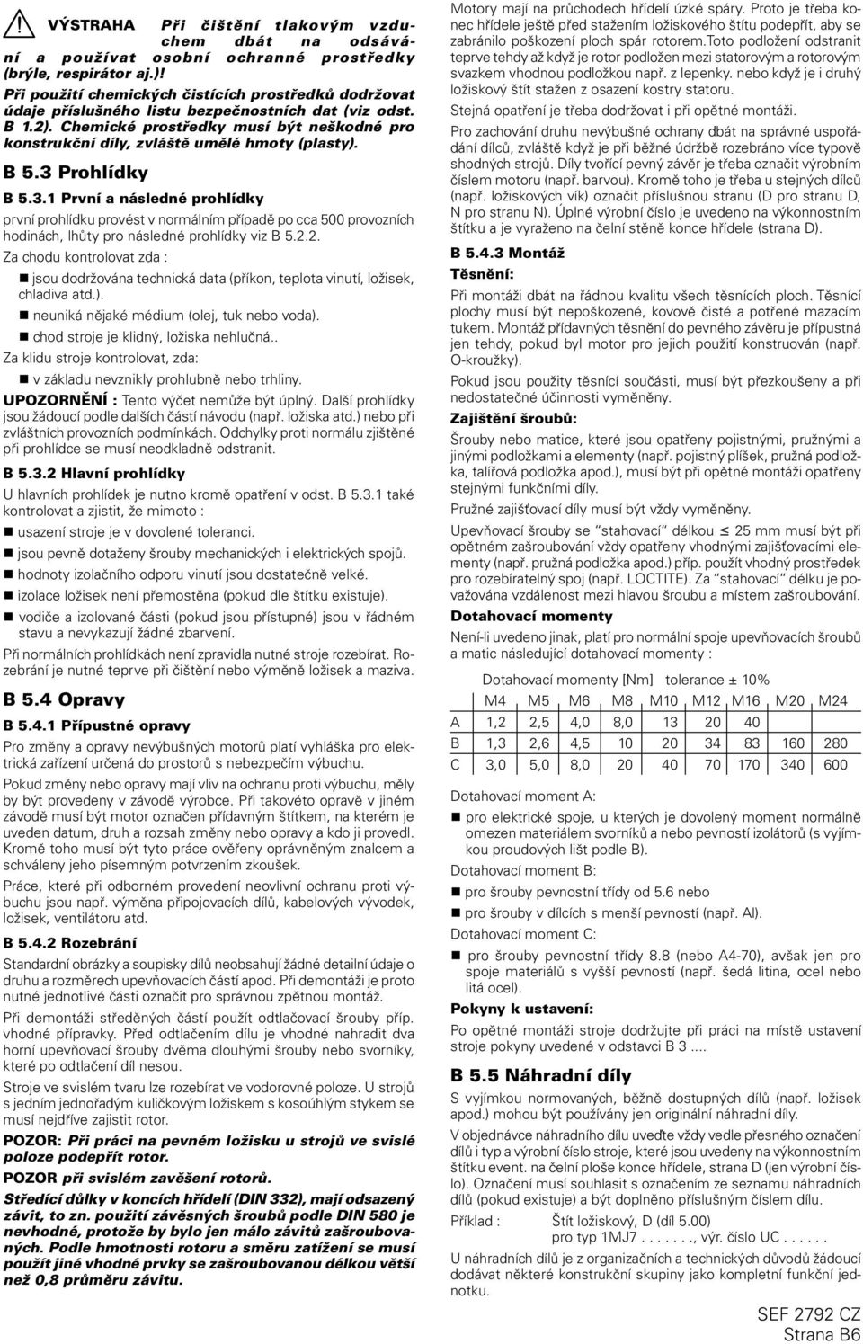 Chemické prostředky musí být neškodné pro konstrukční díly, zvláště umělé hmoty (plasty). B 5.3 