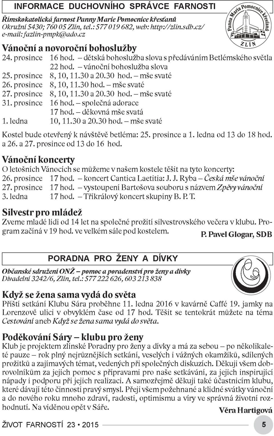 prosince 8, 10, 11.30 hod. mše svaté 27. prosince 8, 10, 11.30 a 20.30 hod. mše svaté 31. prosince 16 hod. společná adorace 17 hod. děkovná mše svatá 1. ledna 10, 11.30 a 20.30 hod. mše svaté Kostel bude otevřený k návštěvě betléma: 25.