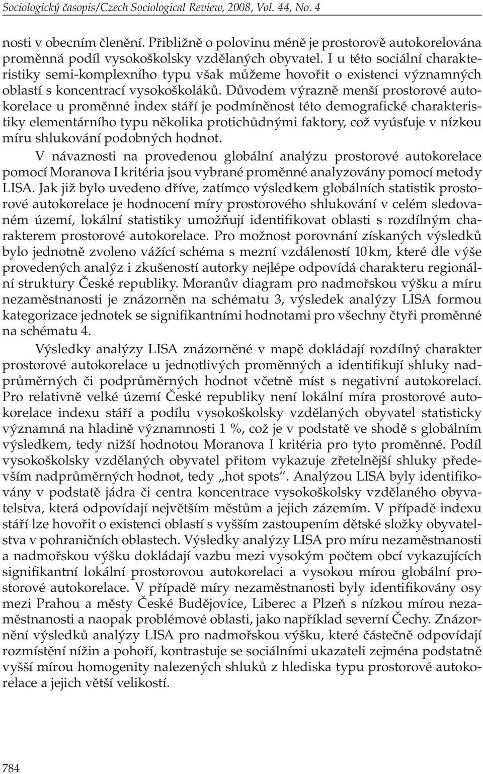 Důvodem výrazně menší prostorové autokorelace u proměnné index stáří je podmíněnost této demografické charakteristiky elementárního typu několika protichůdnými faktory, což vyúsťuje v nízkou míru