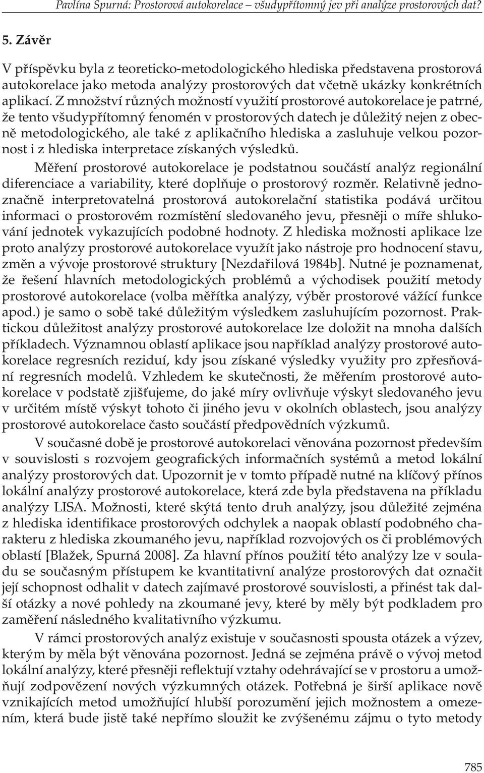 Z množství různých možností využití prostorové autokorelace je patrné, že tento všudypřítomný fenomén v prostorových datech je důležitý nejen z obecně metodologického, ale také z aplikačního hlediska