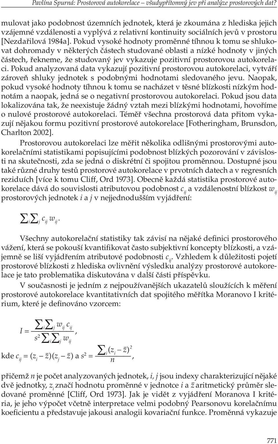 Pokud vysoké hodnoty proměnné tíhnou k tomu se shlukovat dohromady v některých částech studované oblasti a nízké hodnoty v jiných částech, řekneme, že studovaný jev vykazuje pozitivní prostorovou