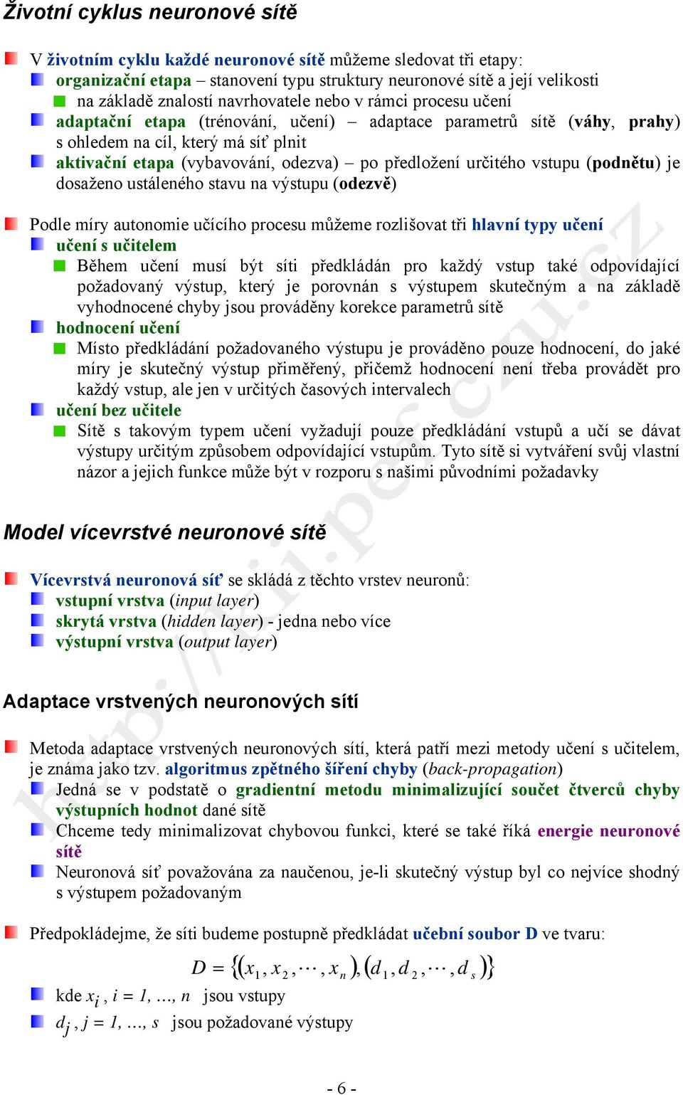 předložení určitého vstupu (podnětu) je dosaženo ustáleného stavu na výstupu (odezvě) Podle míry autonomie učícího procesu můžeme rozlišovat tři hlavní typy učení učení s učitelem Během učení musí