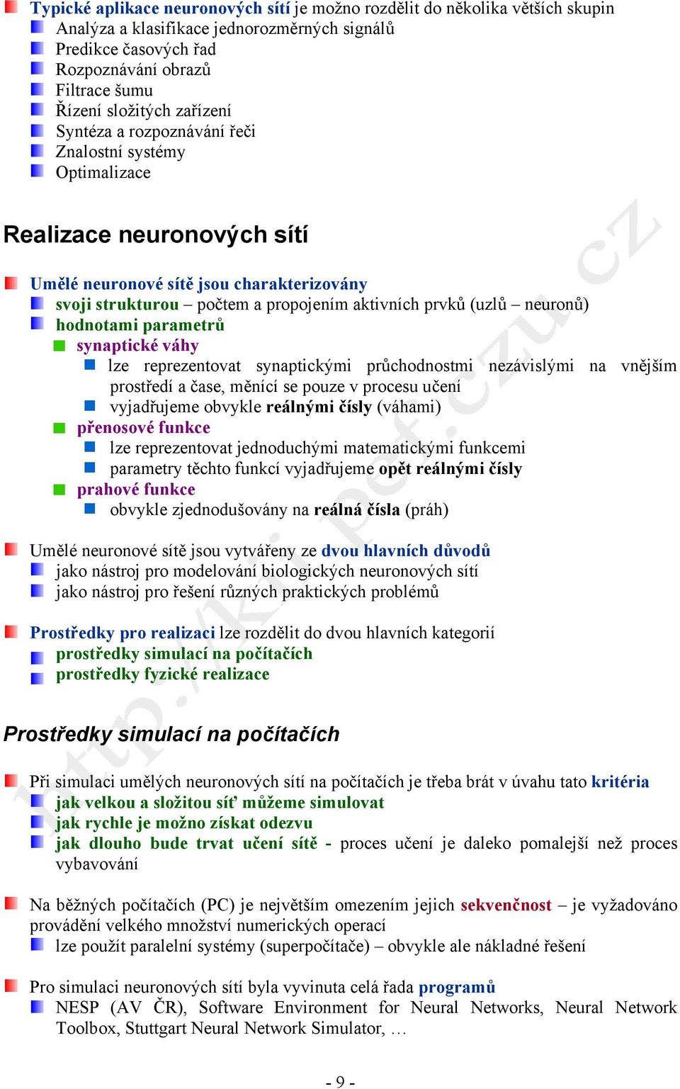 neuronů) hodnotami parametrů synaptické váhy lze reprezentovat synaptickými průchodnostmi nezávislými na vnějším prostředí a čase, měnící se pouze v procesu učení vyjadřujeme obvykle reálnými čísly