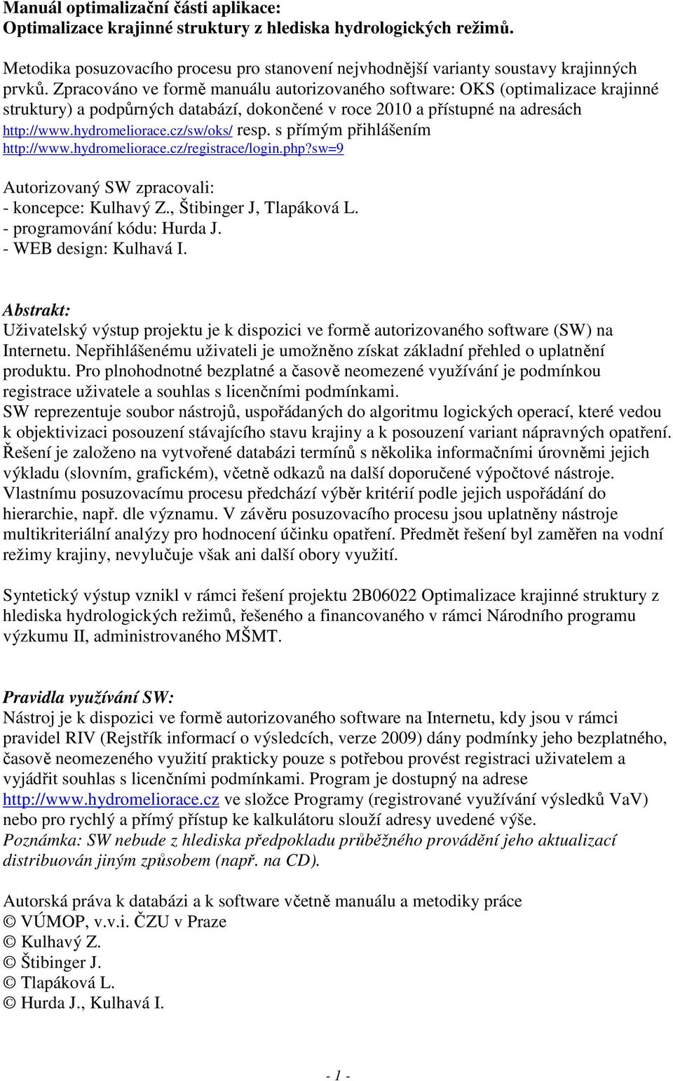 cz/sw/oks/ resp. s přímým přihlášením http://www.hydromeliorace.cz/registrace/login.php?sw=9 Autorizovaný SW zpracovali: - koncepce: Kulhavý Z., Štibinger J, Tlapáková L. - programování kódu: Hurda J.