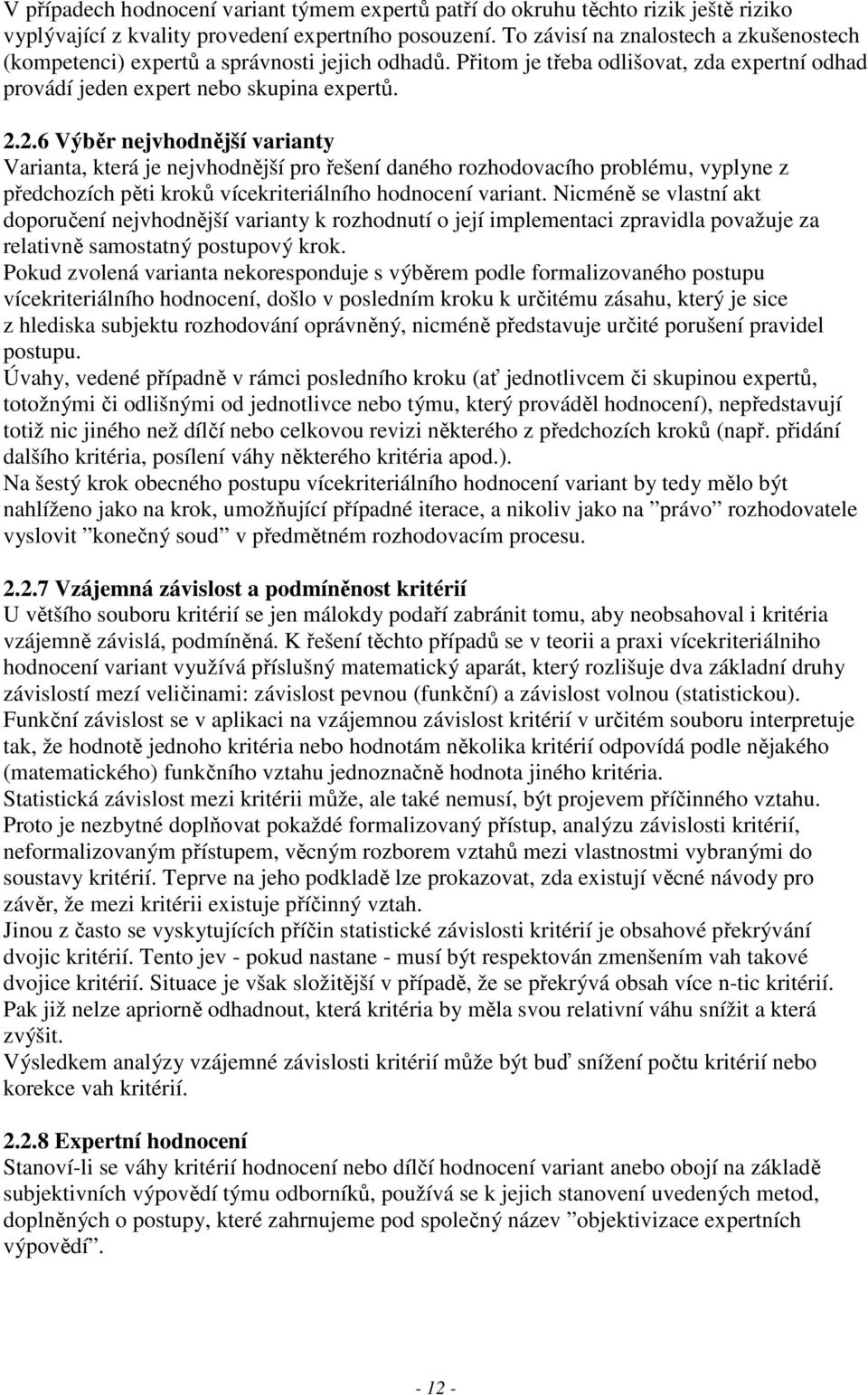 2.6 Výběr nejvhodnější varianty Varianta, která je nejvhodnější pro řešení daného rozhodovacího problému, vyplyne z předchozích pěti kroků vícekriteriálního hodnocení variant.