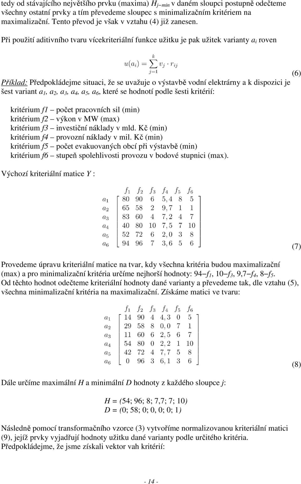 Při použití aditivního tvaru vícekriteriální funkce užitku je pak užitek varianty a i roven (6) Příklad: Předpokládejme situaci, že se uvažuje o výstavbě vodní elektrárny a k dispozici je šest