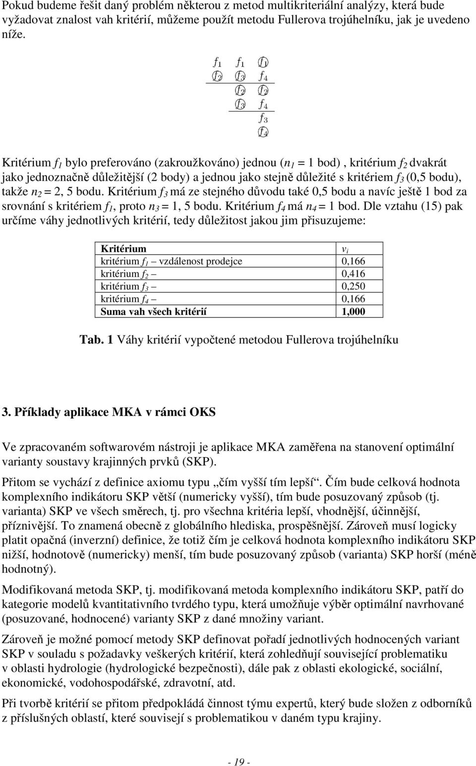 2, 5 bodu. Kritérium f 3 má ze stejného důvodu také 0,5 bodu a navíc ještě 1 bod za srovnání s kritériem f 1, proto n 3 = 1, 5 bodu. Kritérium f 4 má n 4 = 1 bod.