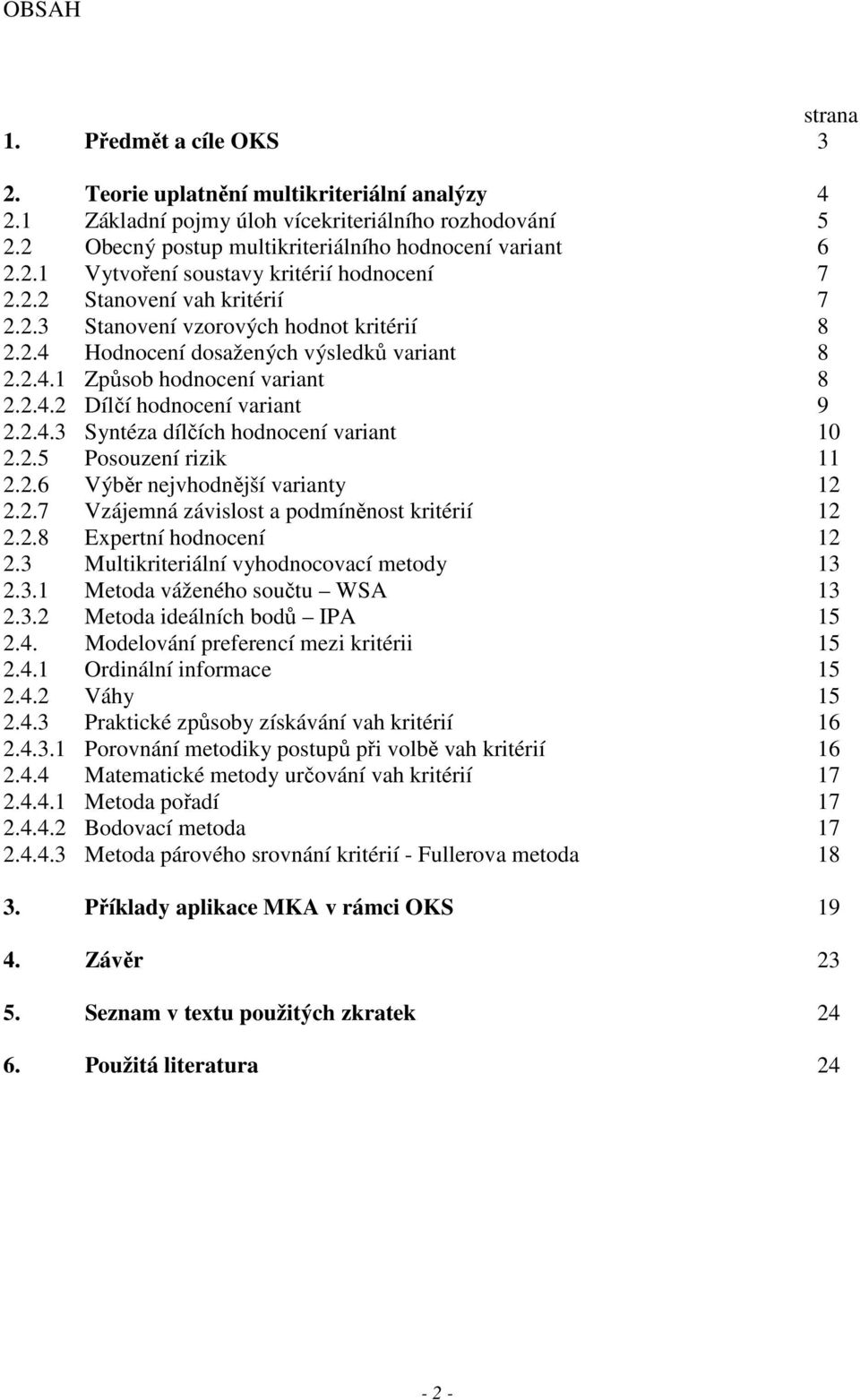 2.4.2 Dílčí hodnocení variant 9 2.2.4.3 Syntéza dílčích hodnocení variant 10 2.2.5 Posouzení rizik 11 2.2.6 Výběr nejvhodnější varianty 12 2.2.7 Vzájemná závislost a podmíněnost kritérií 12 2.2.8 Expertní hodnocení 12 2.