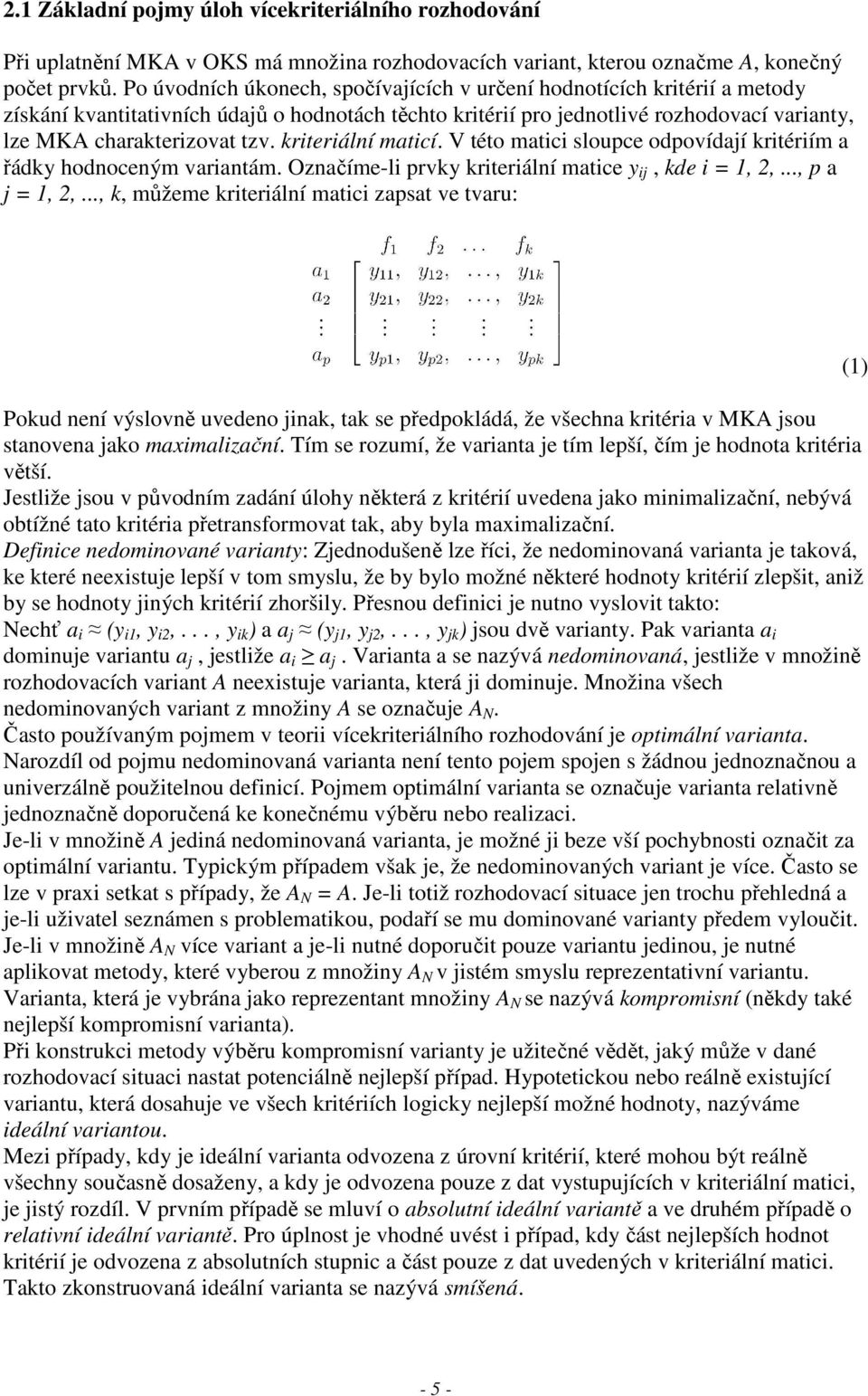 kriteriální maticí. V této matici sloupce odpovídají kritériím a řádky hodnoceným variantám. Označíme-li prvky kriteriální matice y ij, kde i = 1, 2,..., p a j = 1, 2,.