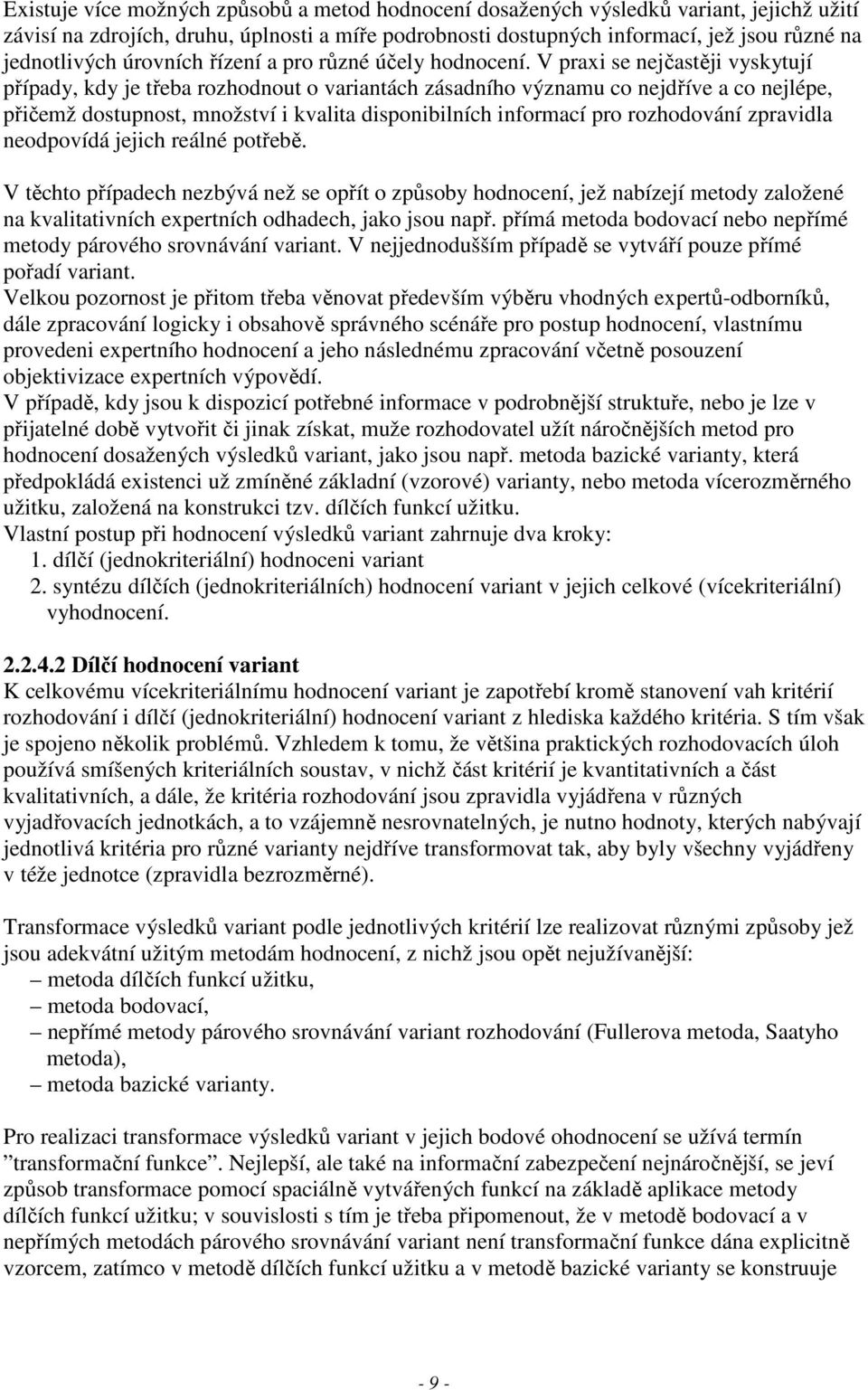 V praxi se nejčastěji vyskytují případy, kdy je třeba rozhodnout o variantách zásadního významu co nejdříve a co nejlépe, přičemž dostupnost, množství i kvalita disponibilních informací pro