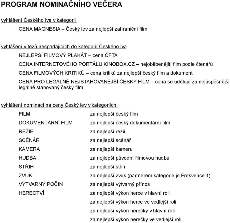 CZ nejoblíbenější film podle čtenářů CENA FILMOVÝCH KRITIKŮ cena kritiků za nejlepší český film a dokument CENA PRO LEGÁLNĚ NEJSTAHOVANĚJŠÍ ČESKÝ FILM cena se uděluje za nejúspěšnější legálně