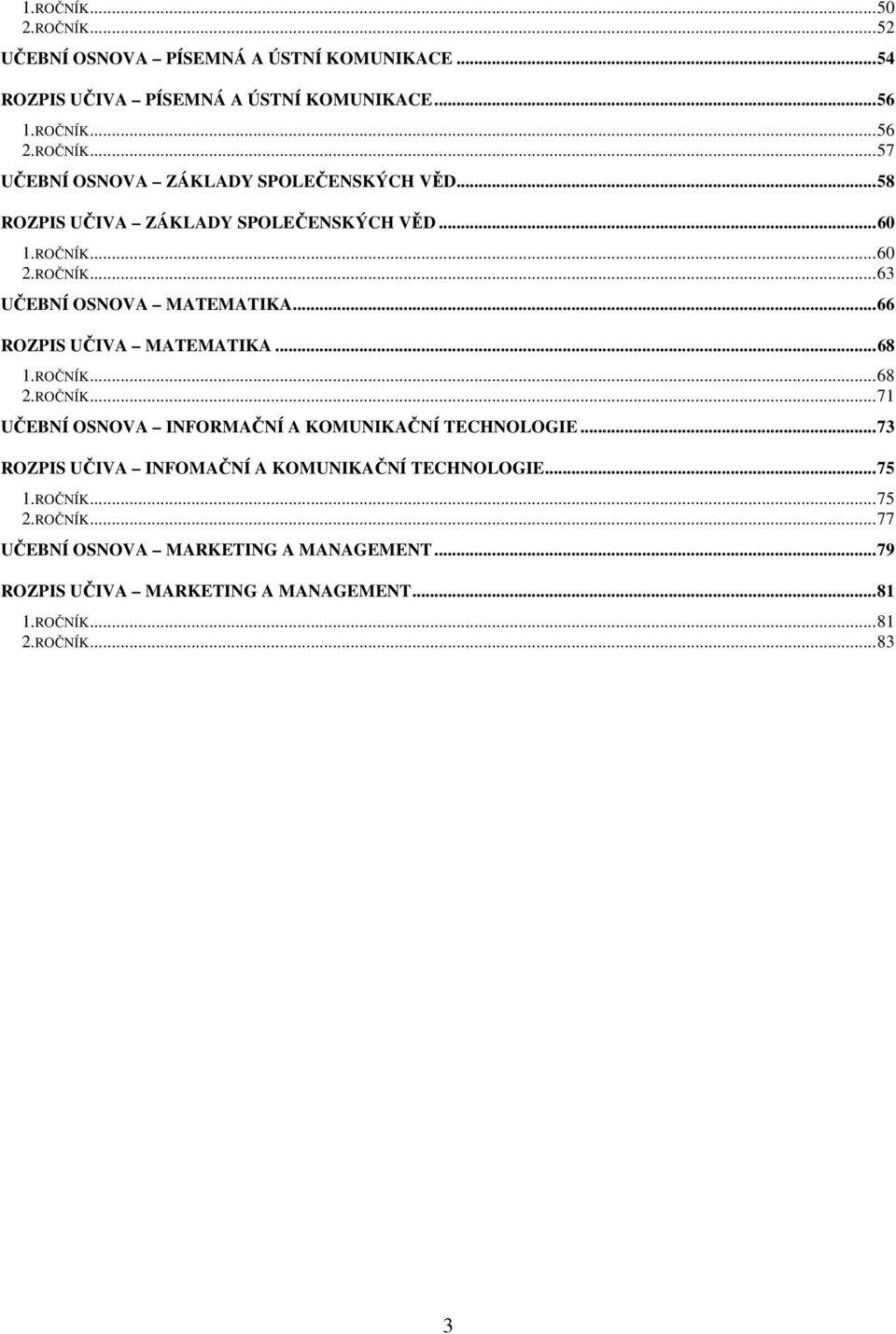 ROČNÍK... 71 UČEBNÍ OSNOVA INFORMAČNÍ A KOMUNIKAČNÍ TECHNOLOGIE... 73 ROZPIS UČIVA INFOMAČNÍ A KOMUNIKAČNÍ TECHNOLOGIE... 75 1.ROČNÍK... 75 2.ROČNÍK... 77 UČEBNÍ OSNOVA MARKETING A MANAGEMENT.