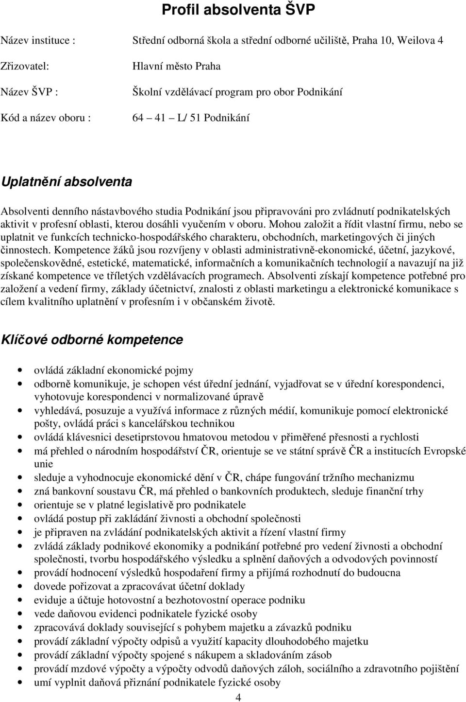 dosáhli vyučením v oboru. Mohou založit a řídit vlastní firmu, nebo se uplatnit ve funkcích technicko-hospodářského charakteru, obchodních, marketingových či jiných činnostech.