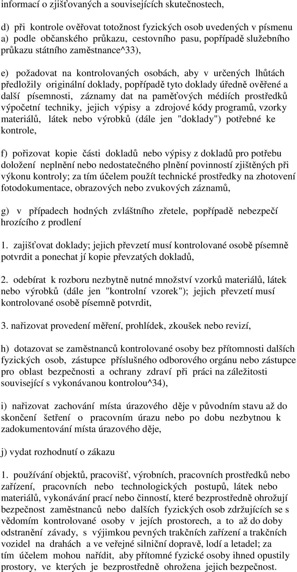 na paměťových médiích prostředků výpočetní techniky, jejich výpisy a zdrojové kódy programů, vzorky materiálů, látek nebo výrobků (dále jen "doklady") potřebné ke kontrole, f) pořizovat kopie části