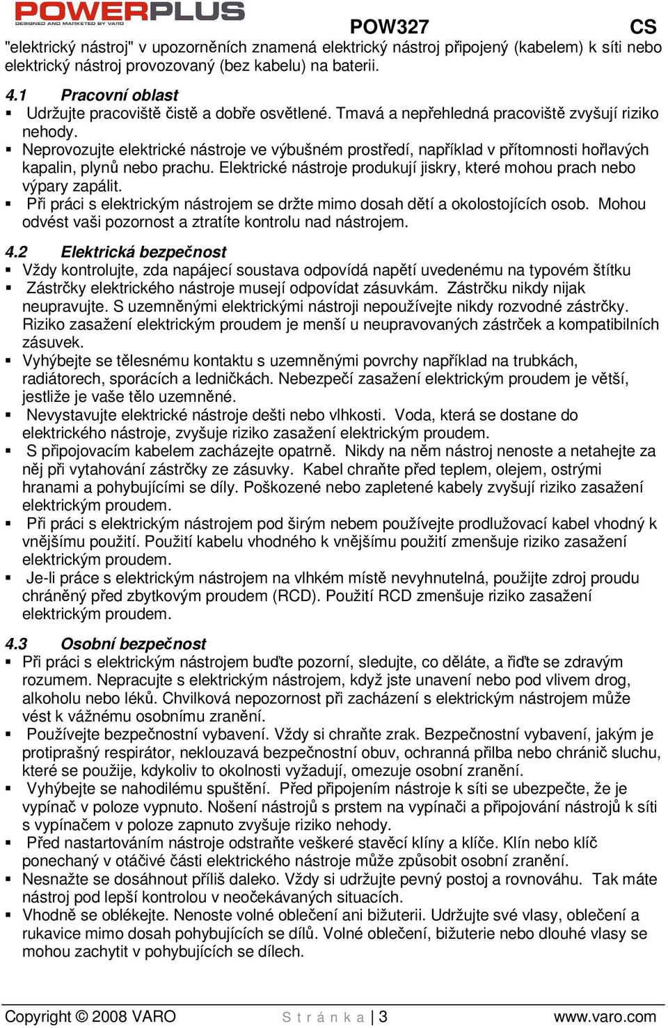 Neprovozujte elektrické nástroje ve výbušném prostředí, například v přítomnosti hořlavých kapalin, plynů nebo prachu. Elektrické nástroje produkují jiskry, které mohou prach nebo výpary zapálit.