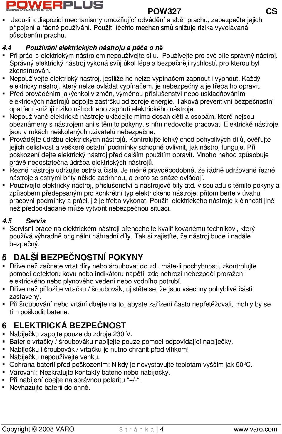 Správný elektrický nástroj vykoná svůj úkol lépe a bezpečněji rychlostí, pro kterou byl zkonstruován. Nepoužívejte elektrický nástroj, jestliže ho nelze vypínačem zapnout i vypnout.