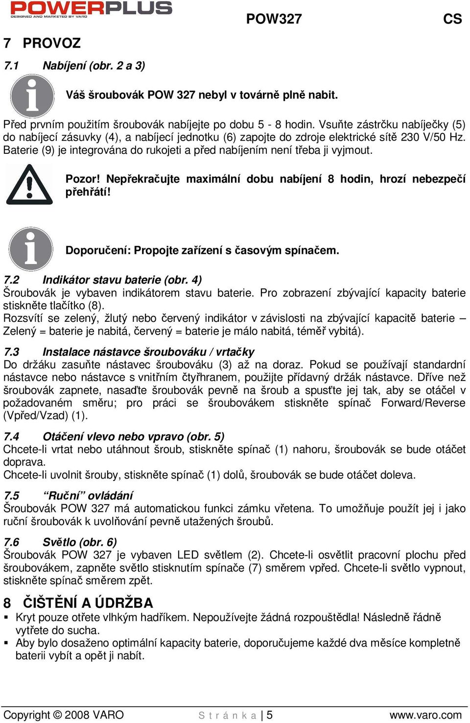 Baterie (9) je integrována do rukojeti a před nabíjením není třeba ji vyjmout. Pozor! Nepřekračujte maximální dobu nabíjení 8 hodin, hrozí nebezpečí přehřátí!