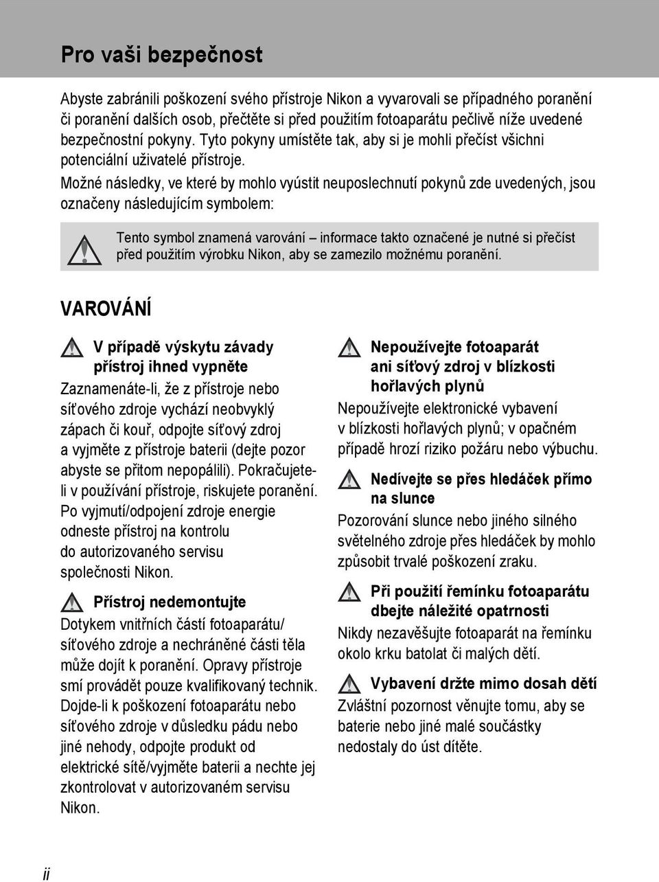 Možné následky, ve které by mohlo vyústit neuposlechnutí pokynů zde uvedených, jsou označeny následujícím symbolem: Tento symbol znamená varování informace takto označené je nutné si přečíst před