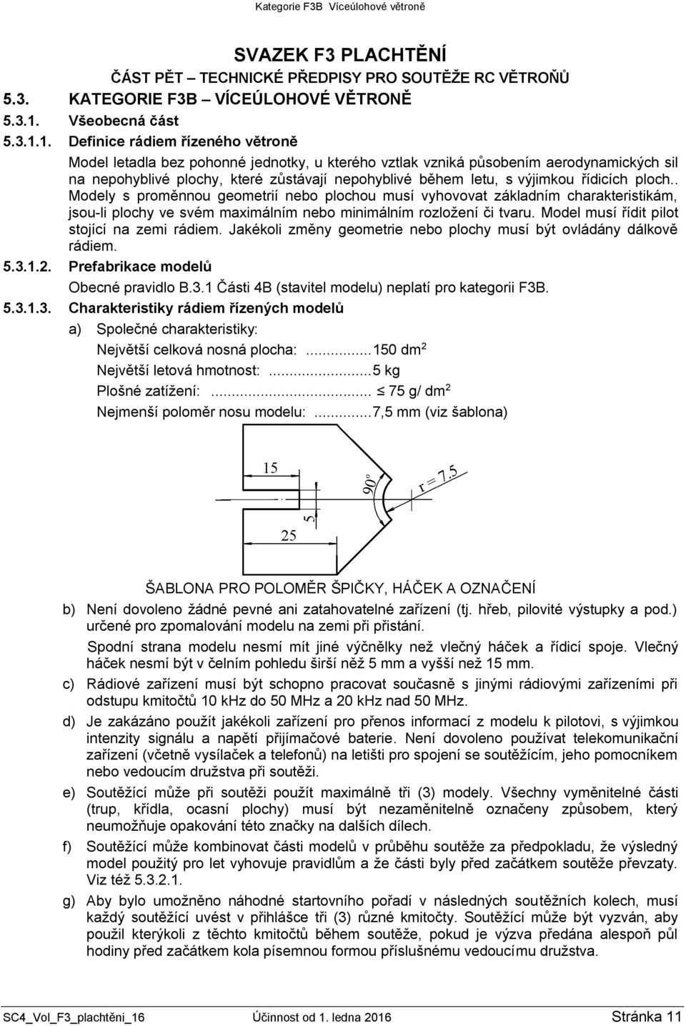 1. Definice rádiem řízeného větroně Model letadla bez pohonné jednotky, u kterého vztlak vzniká působením aerodynamických sil na nepohyblivé plochy, které zůstávají nepohyblivé během letu, s výjimkou