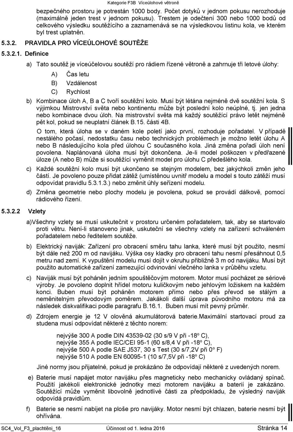 3.2.2 Vzlety a) Tato soutěž je víceúčelovou soutěží pro rádiem řízené větroně a zahrnuje tři letové úlohy: A) Čas letu B) Vzdálenost C) Rychlost b) Kombinace úloh A, B a C tvoří soutěžní kolo.