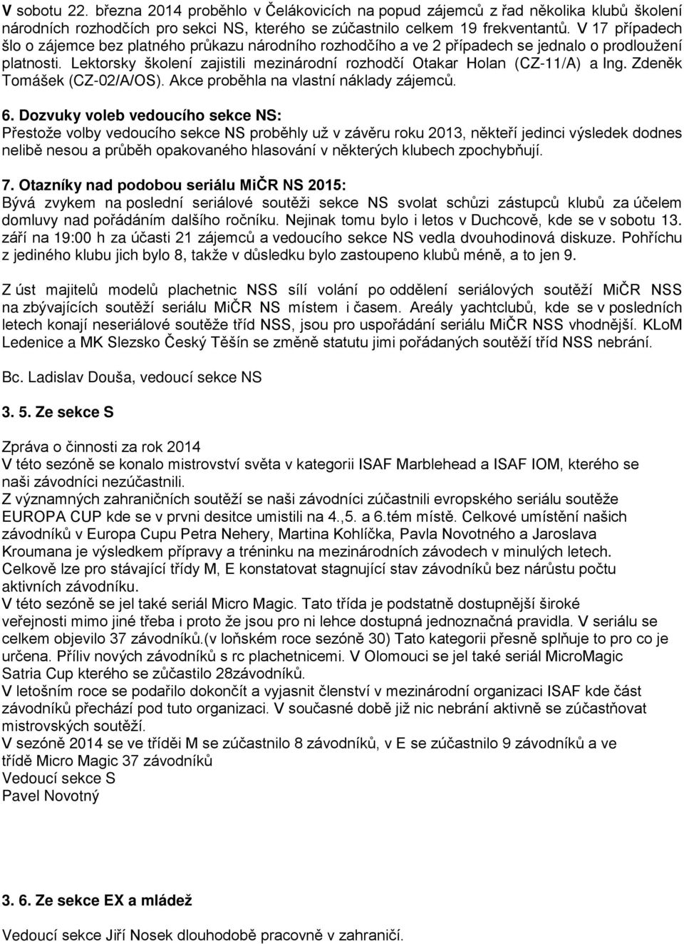 Lektorsky školení zajistili mezinárodní rozhodčí Otakar Holan (CZ-11/A) a Ing. Zdeněk Tomášek (CZ-02/A/OS). Akce proběhla na vlastní náklady zájemců. 6.