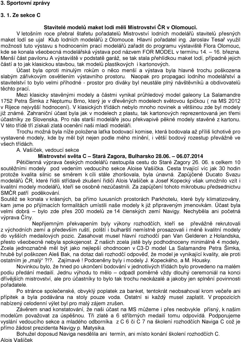 Jaroslav Tesař využil možnosti tuto výstavu s hodnocením prací modelářů zařadit do programu výstaviště Flora Olomouc, kde se konala všeobecná modelářská výstava pod názvem FOR MODEL v termínu 14. 16.